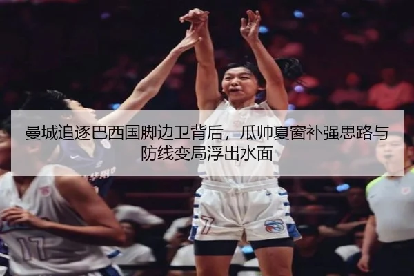 曼城追逐巴西国脚边卫背后，瓜帅夏窗补强思路与防线变局浮出水面 - kaiyun